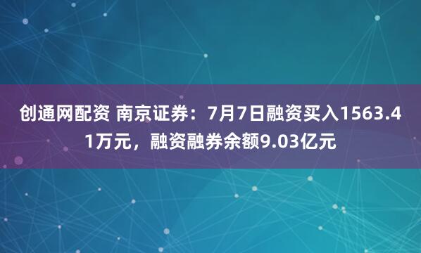 创通网配资 南京证券：7月7日融资买入1563.41万元，融资融券余额9.03亿元
