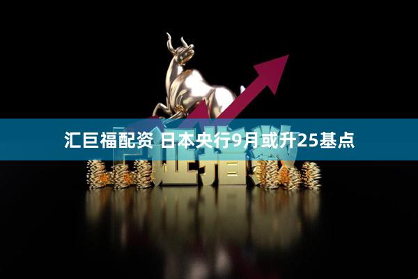 汇巨福配资 日本央行9月或升25基点