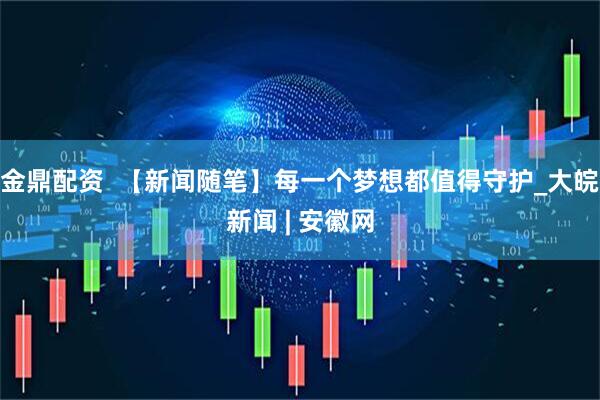 金鼎配资  【新闻随笔】每一个梦想都值得守护_大皖新闻 | 安徽网