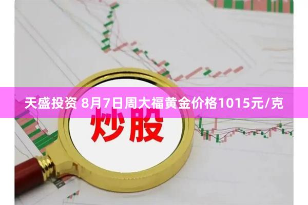天盛投资 8月7日周大福黄金价格1015元/克